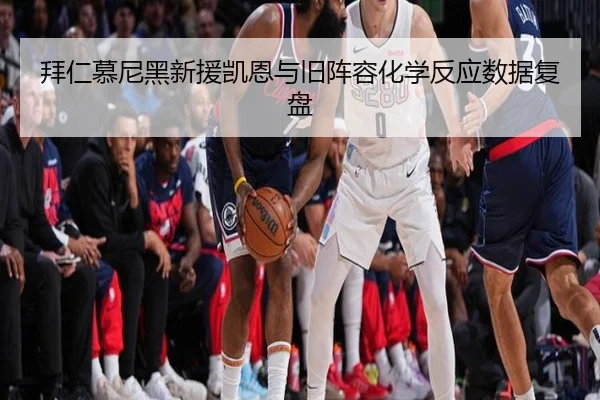 拜仁慕尼黑新援凯恩与旧阵容化学反应数据复盘